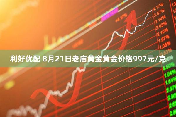 利好优配 8月21日老庙黄金黄金价格997元/克