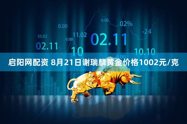 启阳网配资 8月21日谢瑞麟黄金价格1002元/克