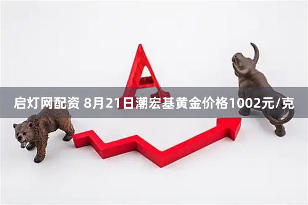 启灯网配资 8月21日潮宏基黄金价格1002元/克