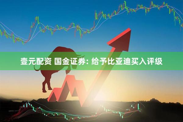 壹元配资 国金证券: 给予比亚迪买入评级