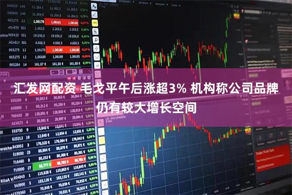 汇发网配资 毛戈平午后涨超3% 机构称公司品牌仍有较大增长空间